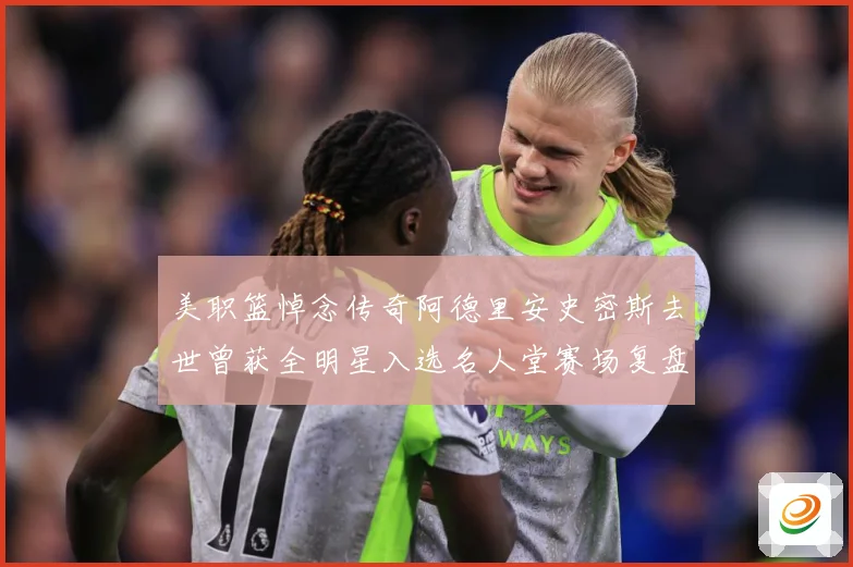 美职篮悼念传奇阿德里安史密斯去世曾获全明星入选名人堂赛场复盘：最新赛事动态与深度分析