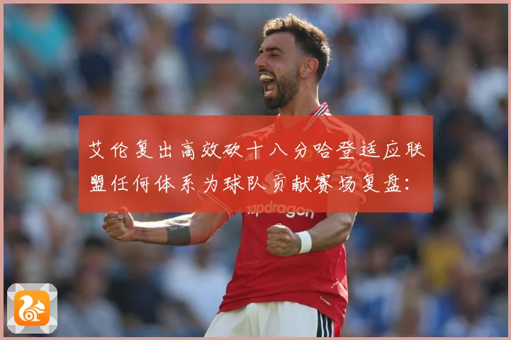 艾伦复出高效砍十八分哈登适应联盟任何体系为球队贡献赛场复盘：最新赛事动态与深度分析