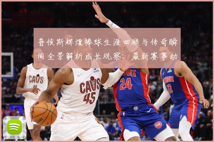 普侯斯辉煌棒球生涯回顾与传奇瞬间全景解析成长观察：最新赛事动态与深度分析