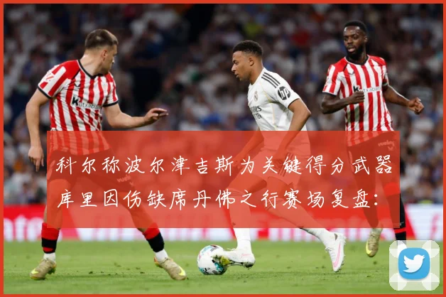 科尔称波尔津吉斯为关键得分武器库里因伤缺席丹佛之行赛场复盘：最新赛事动态与深度分析