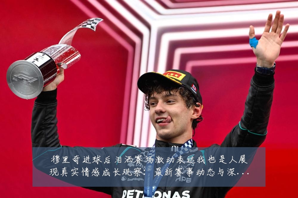 穆里奇进球后泪洒赛场激动表达我也是人展现真实情感成长观察：最新赛事动态与深度分析